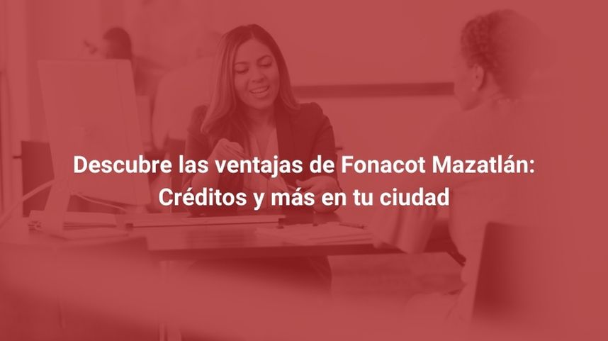 Descubre las ventajas de Fonacot Mazatlán: Créditos y más en tu ciudad