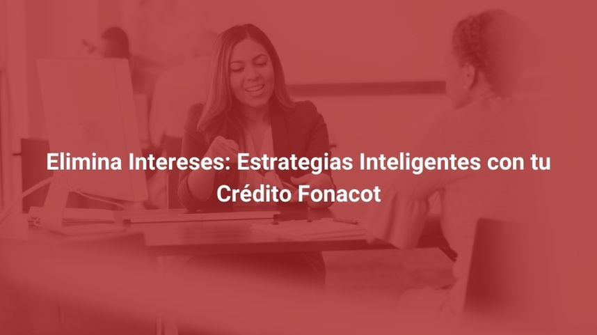 Elimina Intereses: Estrategias Inteligentes con tu Crédito Fonacot