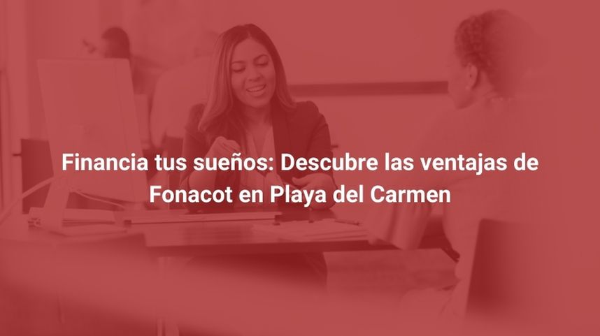 Financia tus sueños: Descubre las ventajas de Fonacot en Playa del Carmen