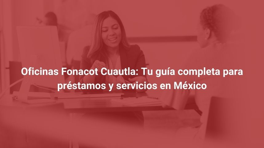 Oficinas Fonacot Cuautla: Tu guía completa para préstamos y servicios en México