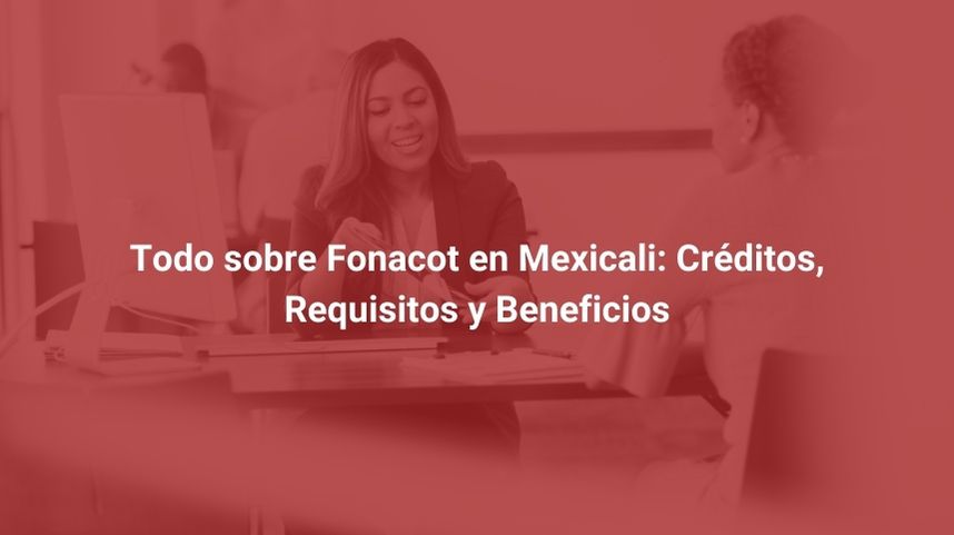Todo sobre Fonacot en Mexicali: Créditos, Requisitos y Beneficios